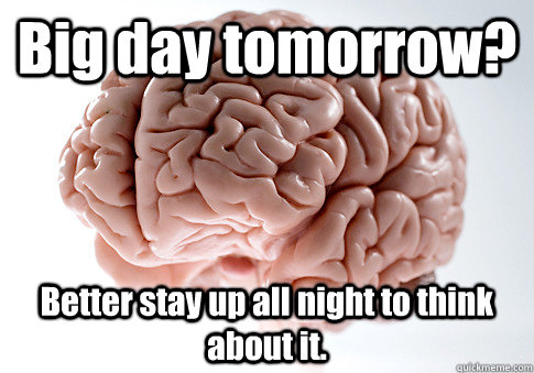 Big day tomorrow? Better stay up all night to think about it. - Big day tomorrow? Better stay up all night to think about it.  Scumbag Brain