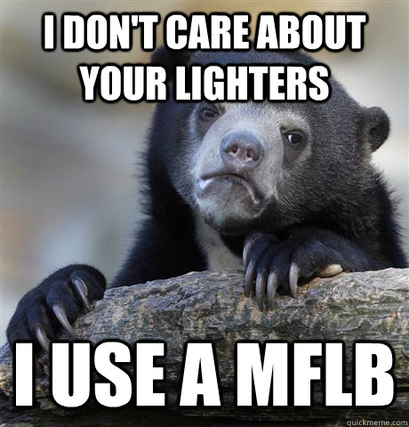 I don't care about your lighters I use a Mflb  Confession Bear