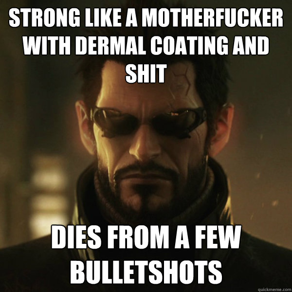 Strong like a motherfucker with dermal coating and shit Dies from a few bulletshots  Adam Jensen