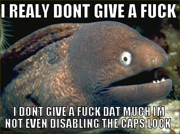 I REALY DONT GIVE A FUCK  I DONT GIVE A FUCK DAT MUCH IM NOT EVEN DISABLING THE CAPS LOCK  Bad Joke Eel