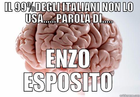 IL 99%DEGLI ITALIANI NON LO USA......PAROLA DI..... ENZO ESPOSITO Scumbag Brain