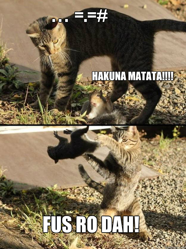 . . .  =.=# HAKUNA MATATA!!!! FUS RO DAH! - . . .  =.=# HAKUNA MATATA!!!! FUS RO DAH!  Annoying Squirrel