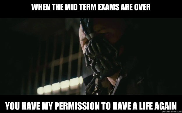 When the mid term exams are over you have my permission to have a life again  Badass Bane