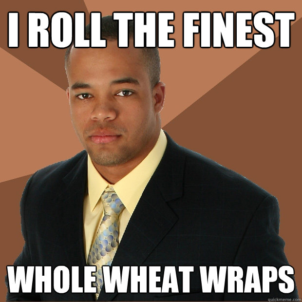 I roll the finest whole wheat wraps  Successful Black Man