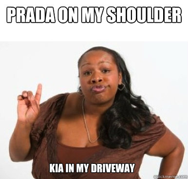 prada on my shoulder kia in my driveway  Sassy Ghetto Bitch