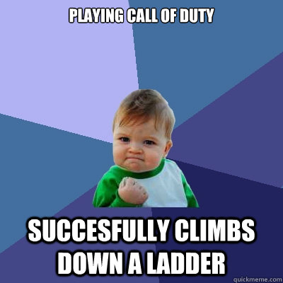 playing call of duty succesfully climbs down a ladder  Success Kid