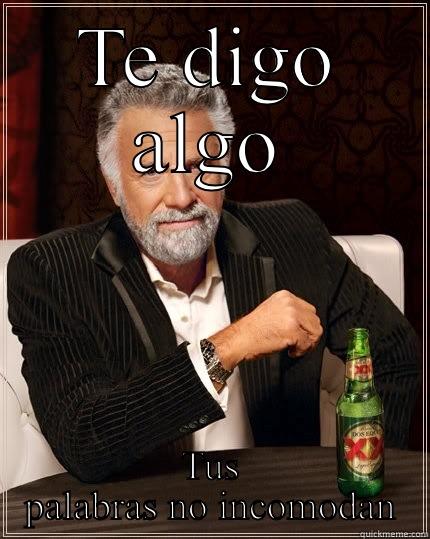 TE DIGO ALGO TUS PALABRAS NO INCOMODAN The Most Interesting Man In The World