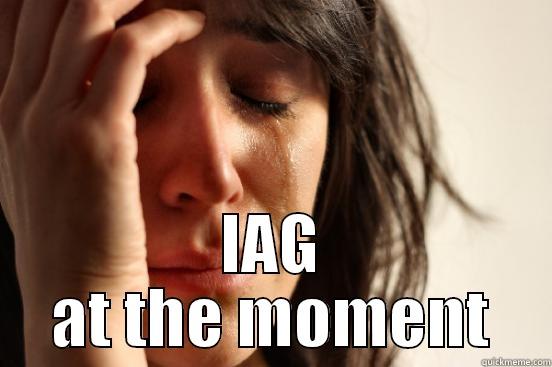  IAG AT THE MOMENT First World Problems