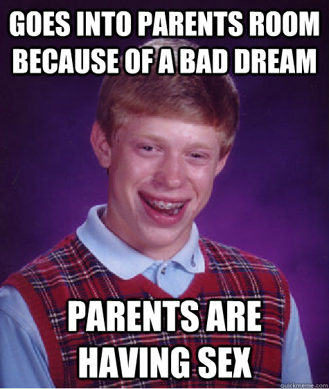 goes into parents room because of a bad dream parents are having sex  Bad Luck Brian