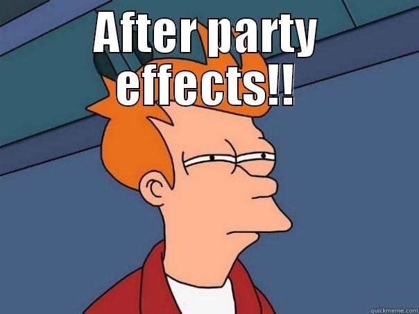 AFTER PARTY EFFECTS!!  Futurama Fry