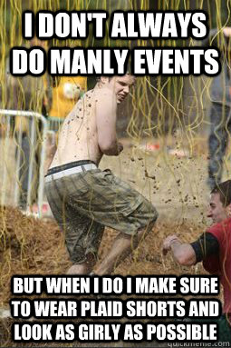 i don't always do manly events but when I do I make sure to wear plaid shorts and look as girly as possible  Tough Mudder