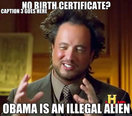 no birth certificate? obama is an illegal alien Caption 3 goes here  Ancient Aliens