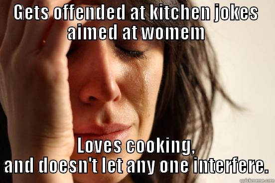 Kitchen Bitch - GETS OFFENDED AT KITCHEN JOKES AIMED AT WOMEM LOVES COOKING, AND DOESN'T LET ANY ONE INTERFERE. First World Problems