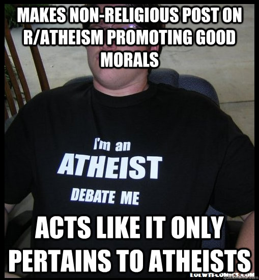 Makes non-religious post on r/atheism promoting good morals acts like it only pertains to atheists  - Makes non-religious post on r/atheism promoting good morals acts like it only pertains to atheists   Scumbag Atheist