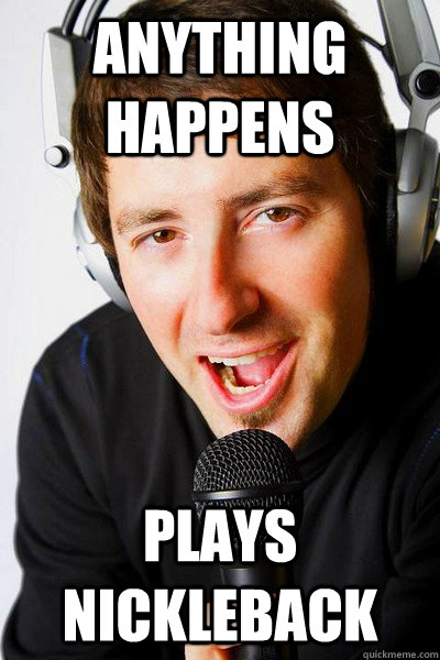 anything happens plays nickleback  inappropriate radio DJ