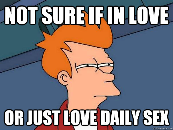 Not sure if in love or just love daily sex  Futurama Fry