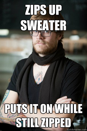 Zips up sweater puts it on while still zipped - Zips up sweater puts it on while still zipped  Hipster Barista