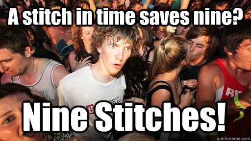 A stitch in time saves nine? Nine Stitches!  Sudden Clarity Clarence