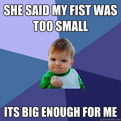 she said my fist was too small its big enough for me  Success Kid