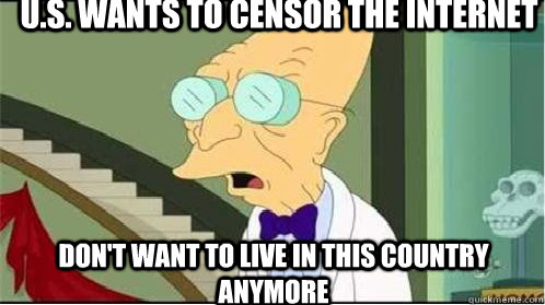 U.S. wants to censor the internet Don't want to live in this country anymore  