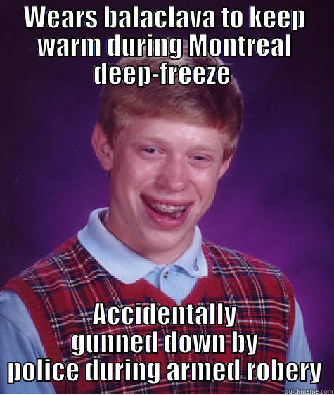 WEARS BALACLAVA TO KEEP WARM DURING MONTREAL DEEP-FREEZE  ACCIDENTALLY GUNNED DOWN BY POLICE DURING ARMED ROBERY Bad Luck Brian