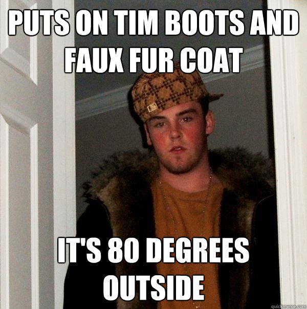 puts on tim boots and faux fur coat it's 80 degrees outside  Scumbag Steve