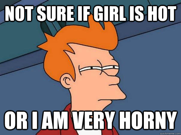 not sure if girl is hot or I am very horny  Futurama Fry