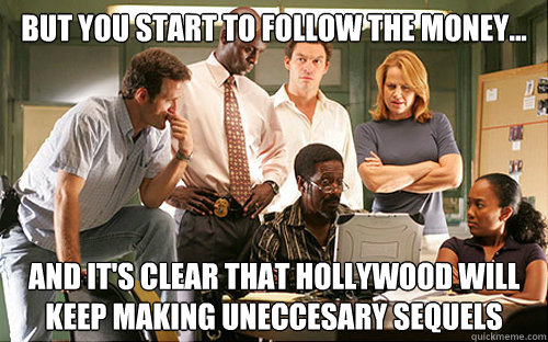 But you start to follow the money...  and it's clear that hollywood will keep making uneccesary sequels  The Wire