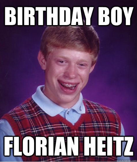 Birthday boy florian heitz  Bad Luck Brian