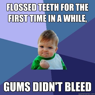 Flossed teeth for the first time in a while, Gums didn't bleed  Success Kid