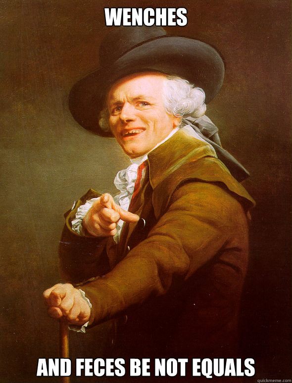 wenches and feces be not equals  Joseph Ducreux