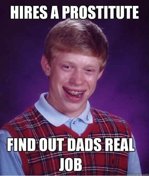 Hires a prostitute    Find out dads real job  Bad Luck Brian