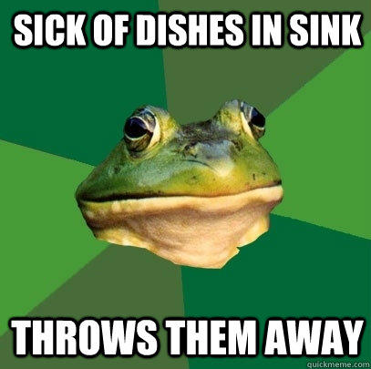 sick of dishes in sink Throws them away  