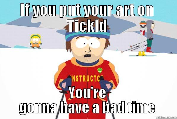 IF YOU PUT YOUR ART ON TICKLD YOU'RE GONNA HAVE A BAD TIME Misc