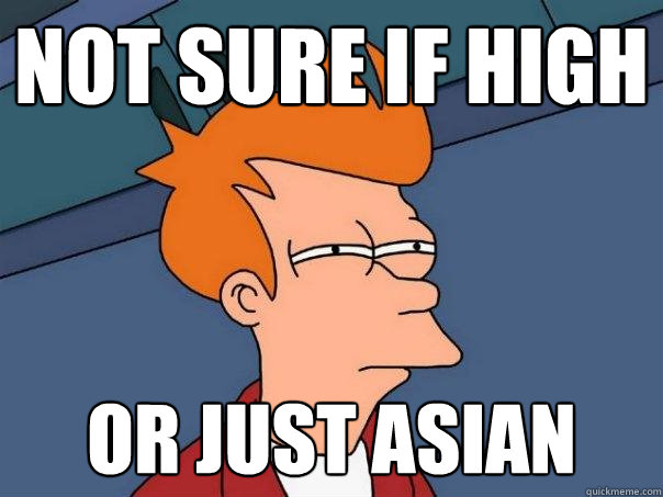 not sure if high or just Asian  Futurama Fry