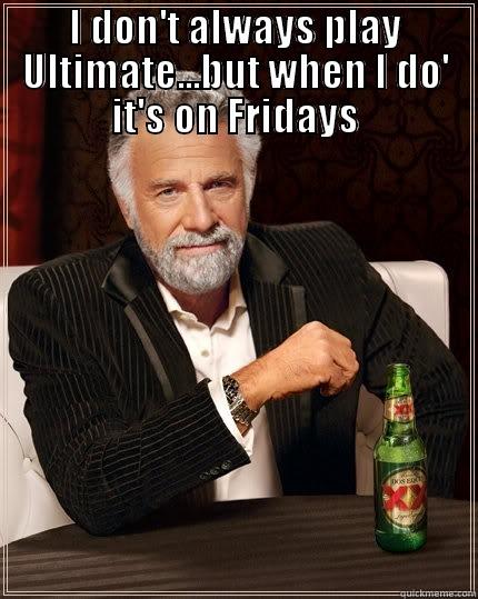 Ultimate Frisbee - I DON'T ALWAYS PLAY ULTIMATE...BUT WHEN I DO' IT'S ON FRIDAYS  The Most Interesting Man In The World