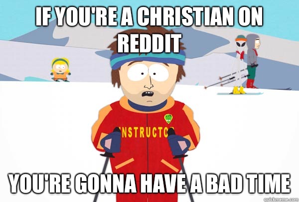 If you're a Christian on reddit You're gonna have a bad time  Super Cool Ski Instructor