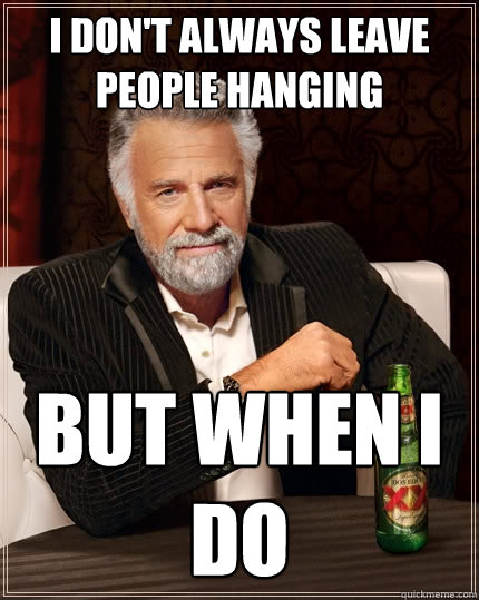 I Don't always Leave people hanging BUT WHEN I DO  The Most Interesting Man In The World