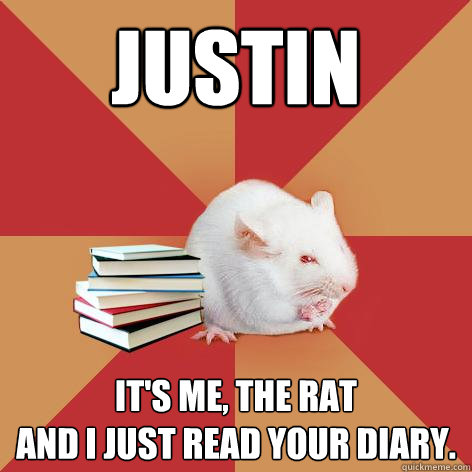 Justin  it's me, the RAT
and i just read your diary.  - Justin  it's me, the RAT
and i just read your diary.   Science Major Mouse