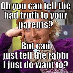 OH YOU CAN TELL THE BAD TRUTH TO YOUR PARENTS? BUT CAN JUST TELL THE RABBI I JUST DO WANT TO? Condescending Wonka