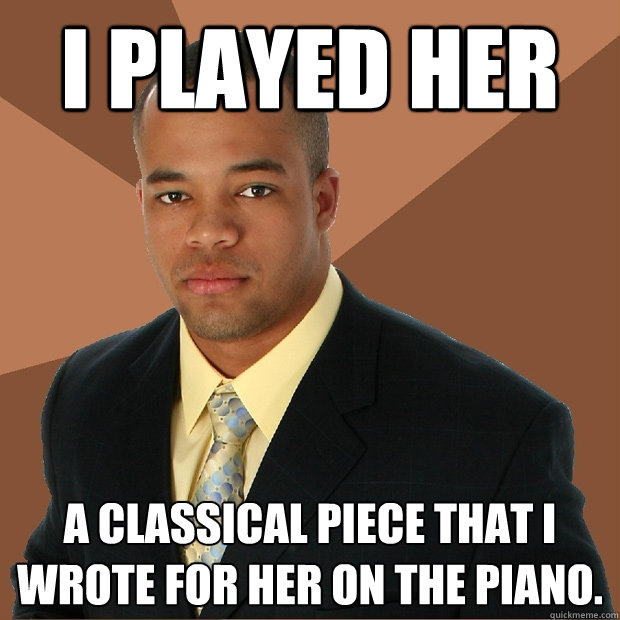 I played her a classical piece that I wrote for her on the piano.  Successful Black Man