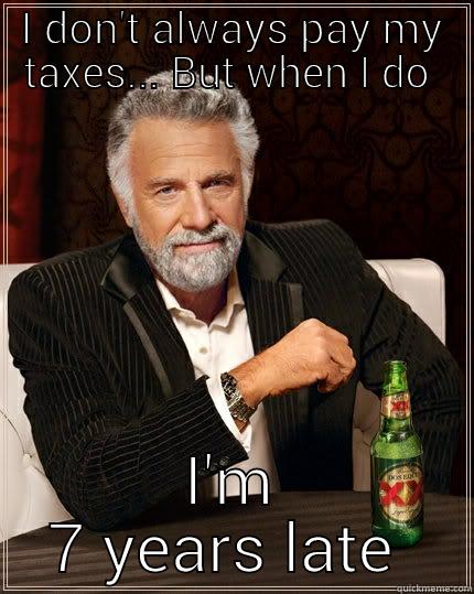 Tax evasion  - I DON'T ALWAYS PAY MY TAXES... BUT WHEN I DO  I'M 7 YEARS LATE  The Most Interesting Man In The World