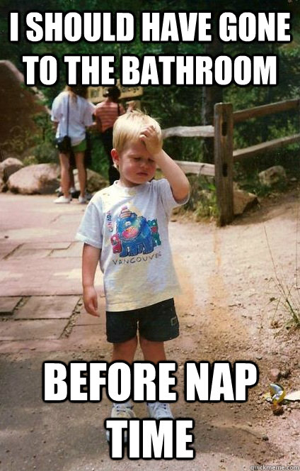 I should have gone to the bathroom before nap time - I should have gone to the bathroom before nap time  Regretful Toddler