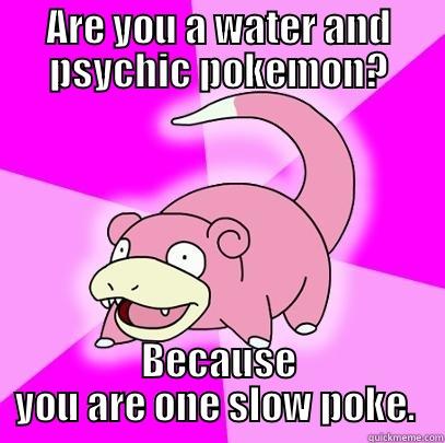 just...hurry up, man.  - ARE YOU A WATER AND PSYCHIC POKEMON? BECAUSE YOU ARE ONE SLOW POKE.  Slowpoke