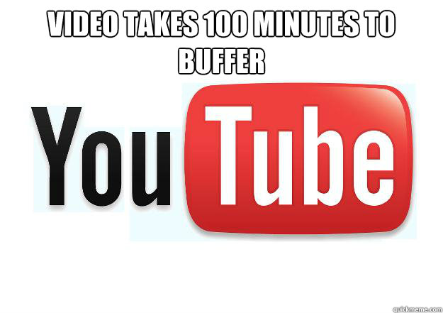 video takes 100 minutes to buffer   Scumbag Youtube