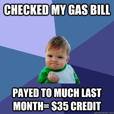 checked my gas bill payed to much last month= $35 credit  Success Kid