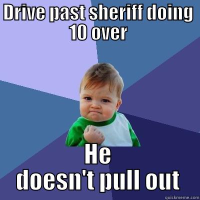 DRIVE PAST SHERIFF DOING 10 OVER HE DOESN'T PULL OUT Success Kid