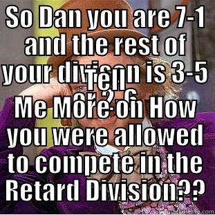 SO DAN YOU ARE 7-1 AND THE REST OF YOUR DIVISON IS 3-5 OR 2-6 TELL ME MORE ON HOW YOU WERE ALLOWED TO COMPETE IN THE RETARD DIVISION?? Creepy Wonka