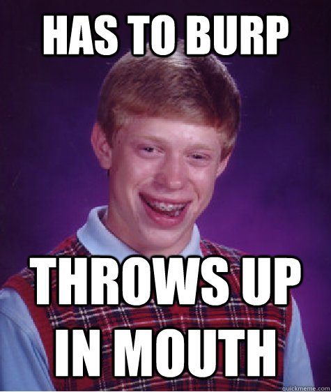 has to burp throws up in mouth - has to burp throws up in mouth  Bad Luck Brian