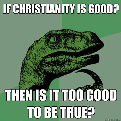 If Christianity is good? Then is it too good to be true? - If Christianity is good? Then is it too good to be true?  Philosoraptor